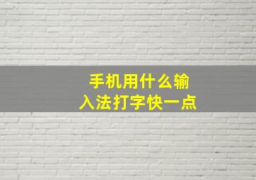 手机用什么输入法打字快一点