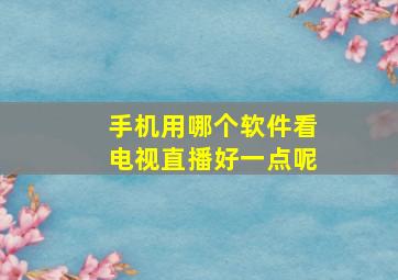 手机用哪个软件看电视直播好一点呢