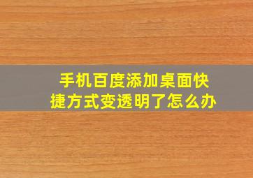 手机百度添加桌面快捷方式变透明了怎么办