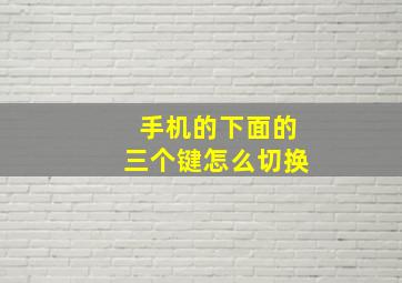 手机的下面的三个键怎么切换