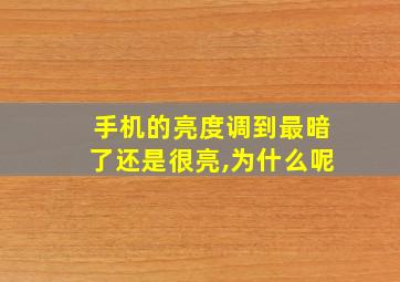 手机的亮度调到最暗了还是很亮,为什么呢