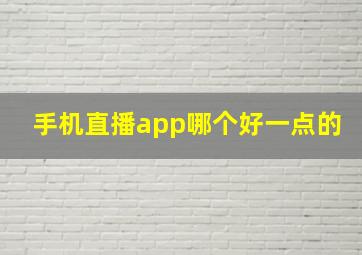 手机直播app哪个好一点的