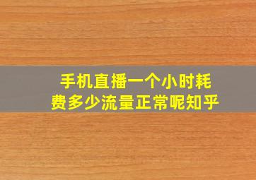 手机直播一个小时耗费多少流量正常呢知乎