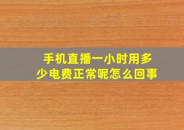 手机直播一小时用多少电费正常呢怎么回事