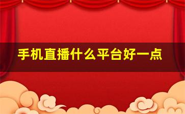 手机直播什么平台好一点