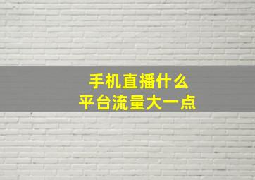 手机直播什么平台流量大一点