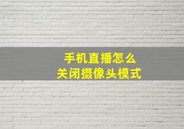 手机直播怎么关闭摄像头模式