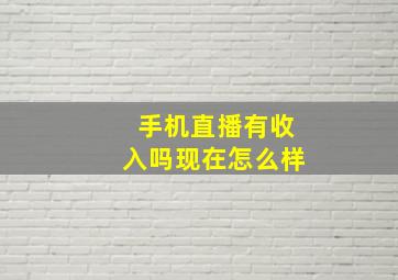 手机直播有收入吗现在怎么样