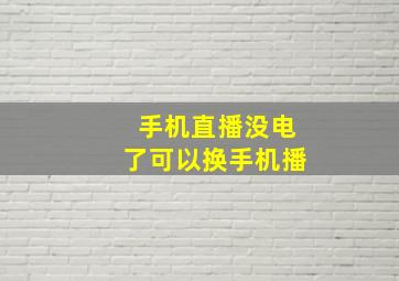 手机直播没电了可以换手机播