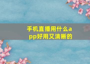 手机直播用什么app好用又清晰的