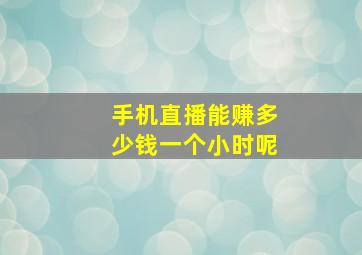 手机直播能赚多少钱一个小时呢