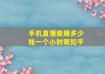 手机直播能赚多少钱一个小时呢知乎