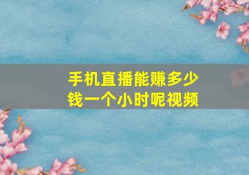 手机直播能赚多少钱一个小时呢视频