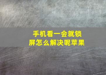 手机看一会就锁屏怎么解决呢苹果