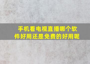 手机看电视直播哪个软件好用还是免费的好用呢