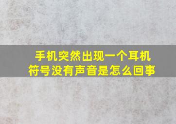 手机突然出现一个耳机符号没有声音是怎么回事