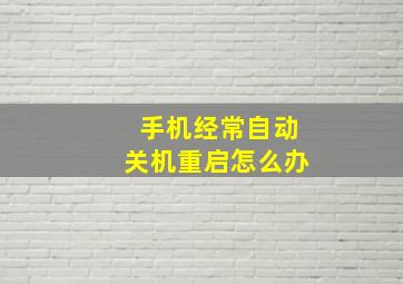 手机经常自动关机重启怎么办