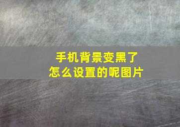 手机背景变黑了怎么设置的呢图片