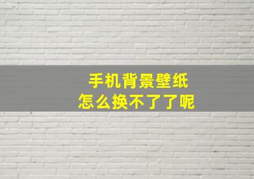 手机背景壁纸怎么换不了了呢