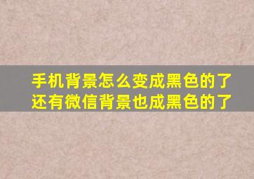 手机背景怎么变成黑色的了还有微信背景也成黑色的了