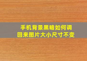 手机背景黑暗如何调回来图片大小尺寸不变