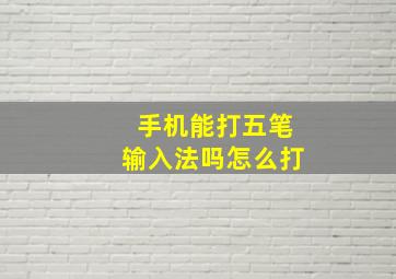 手机能打五笔输入法吗怎么打