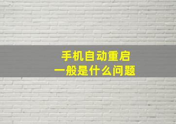 手机自动重启一般是什么问题