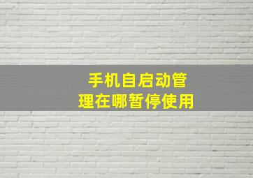 手机自启动管理在哪暂停使用