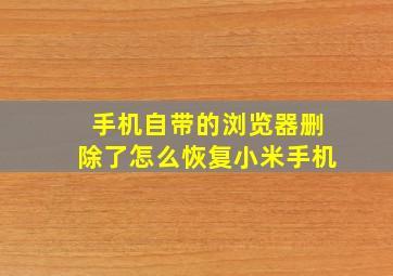 手机自带的浏览器删除了怎么恢复小米手机