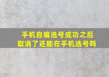 手机自编选号成功之后取消了还能在手机选号吗