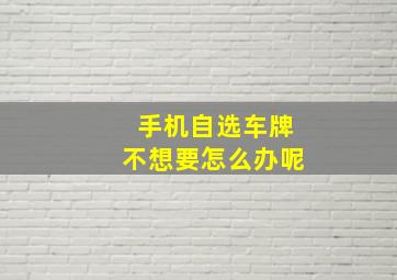 手机自选车牌不想要怎么办呢