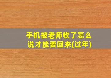 手机被老师收了怎么说才能要回来(过年)