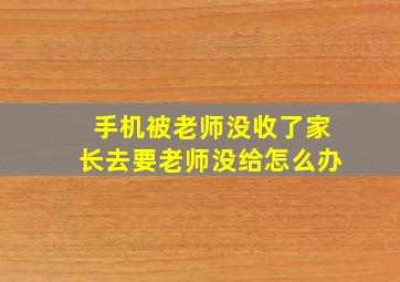 手机被老师没收了家长去要老师没给怎么办