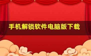 手机解锁软件电脑版下载