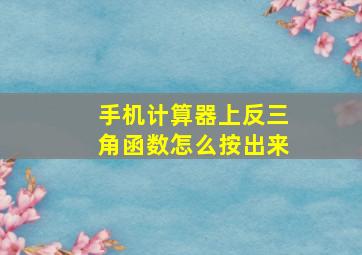 手机计算器上反三角函数怎么按出来