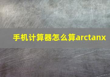 手机计算器怎么算arctanx