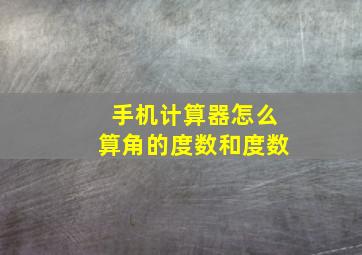 手机计算器怎么算角的度数和度数