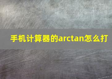 手机计算器的arctan怎么打