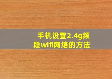 手机设置2.4g频段wifi网络的方法