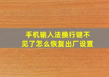 手机输入法换行键不见了怎么恢复出厂设置