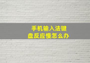 手机输入法键盘反应慢怎么办