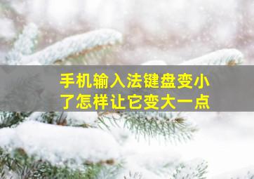 手机输入法键盘变小了怎样让它变大一点