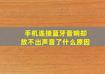 手机连接蓝牙音响却放不出声音了什么原因