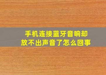 手机连接蓝牙音响却放不出声音了怎么回事