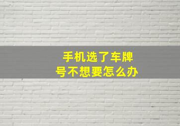 手机选了车牌号不想要怎么办