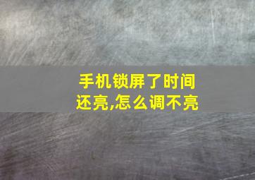 手机锁屏了时间还亮,怎么调不亮