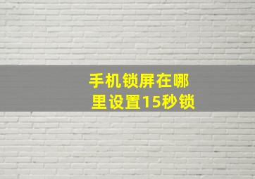 手机锁屏在哪里设置15秒锁