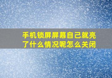 手机锁屏屏幕自己就亮了什么情况呢怎么关闭