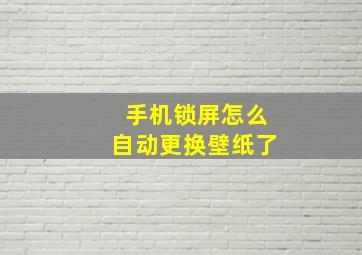 手机锁屏怎么自动更换壁纸了