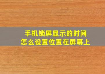 手机锁屏显示的时间怎么设置位置在屏幕上